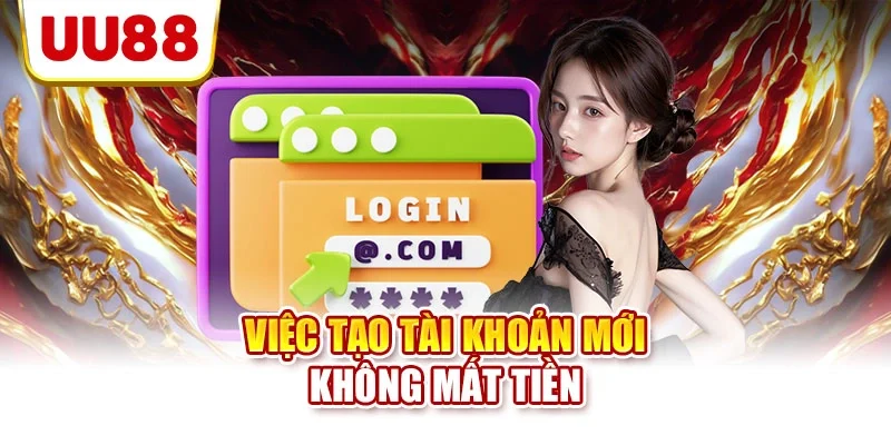Việc tạo tài khoản mới không mất tiền