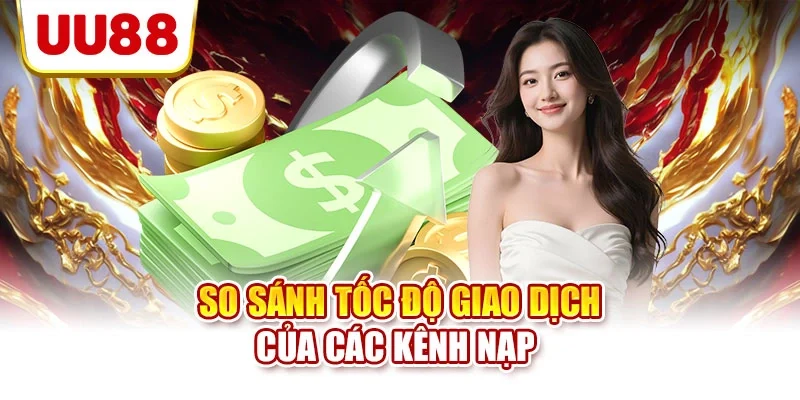 So sánh tốc độ giao dịch của các kênh nạp
