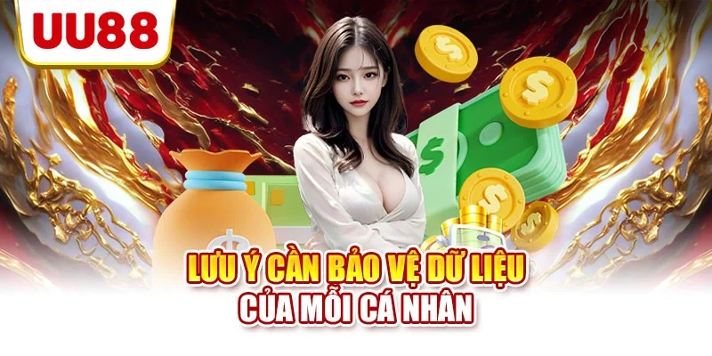 Lưu ý cần bảo vệ dữ liệu của mỗi cá nhân